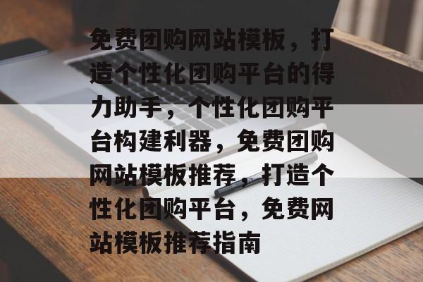 免费团购网站模板，打造个性化团购平台的得力助手，个性化团购平台构建利器，免费团购网站模板推荐，打造个性化团购平台，免费网站模板推荐指南