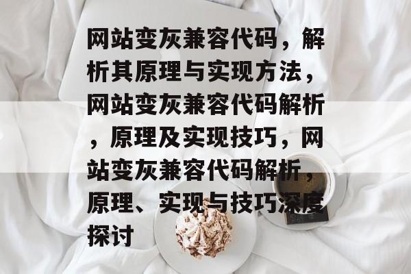 网站变灰兼容代码，解析其原理与实现方法，网站变灰兼容代码解析，原理及实现技巧，网站变灰兼容代码解析，原理、实现与技巧深度探讨