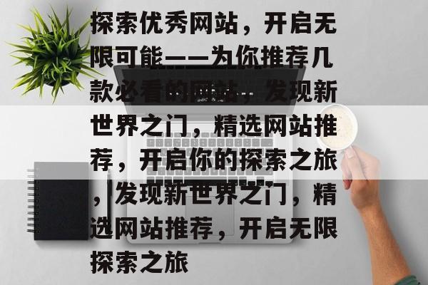 探索优秀网站，开启无限可能——为你推荐几款必看的网站，发现新世界之门，精选网站推荐，开启你的探索之旅，发现新世界之门，精选网站推荐，开启无限探索之旅
