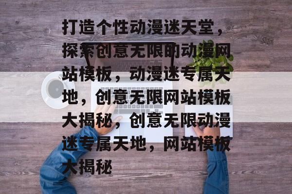 打造个性动漫迷天堂，探索创意无限的动漫网站模板，动漫迷专属天地，创意无限网站模板大揭秘，创意无限动漫迷专属天地，网站模板大揭秘