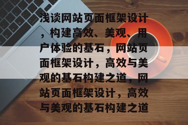 浅谈网站页面框架设计，构建高效、美观、用户体验的基石，网站页面框架设计，高效与美观的基石构建之道，网站页面框架设计，高效与美观的基石构建之道