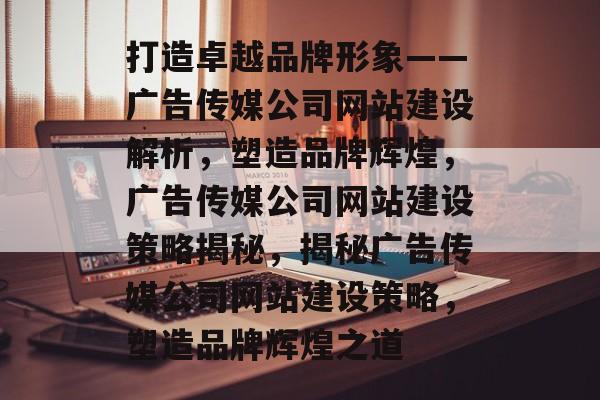 打造卓越品牌形象——广告传媒公司网站建设解析，塑造品牌辉煌，广告传媒公司网站建设策略揭秘，揭秘广告传媒公司网站建设策略，塑造品牌辉煌之道