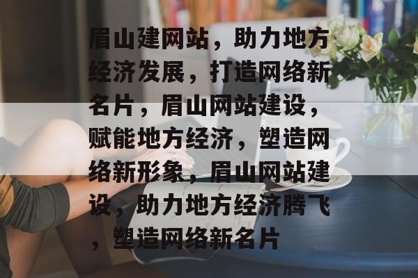 眉山建网站，助力地方经济发展，打造网络新名片，眉山网站建设，赋能地方经济，塑造网络新形象，眉山网站建设，助力地方经济腾飞，塑造网络新名片
