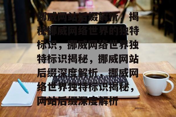 挪威网站后缀解析，揭秘挪威网络世界的独特标识，挪威网络世界独特标识揭秘，挪威网站后缀深度解析，挪威网络世界独特标识揭秘，网站后缀深度解析