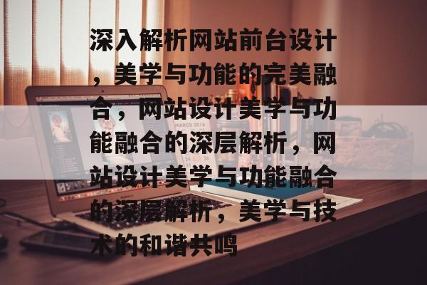 深入解析网站前台设计，美学与功能的完美融合，网站设计美学与功能融合的深层解析，网站设计美学与功能融合的深层解析，美学与技术的和谐共鸣