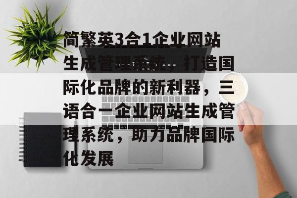 简繁英3合1企业网站生成管理系统，打造国际化品牌的新利器，三语合一企业网站生成管理系统，助力品牌国际化发展