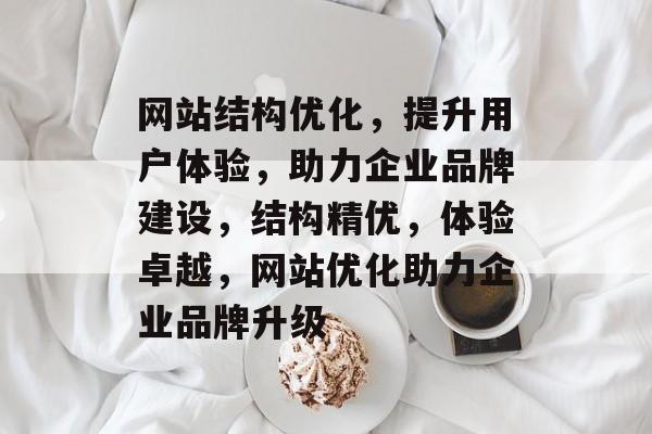 网站结构优化，提升用户体验，助力企业品牌建设，结构精优，体验卓越，网站优化助力企业品牌升级