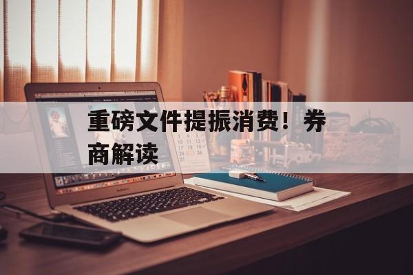 重磅文件提振消费！券商解读