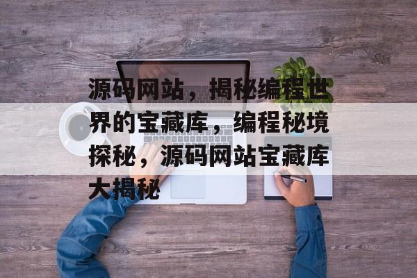 源码网站，揭秘编程世界的宝藏库，编程秘境探秘，源码网站宝藏库大揭秘
