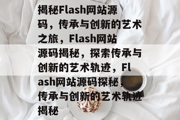 揭秘Flash网站源码，传承与创新的艺术之旅，Flash网站源码揭秘，探索传承与创新的艺术轨迹，Flash网站源码探秘，传承与创新的艺术轨迹揭秘