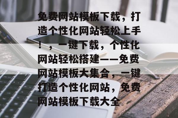 免费网站模板下载，打造个性化网站轻松上手！，一键下载，个性化网站轻松搭建——免费网站模板大集合，一键打造个性化网站，免费网站模板下载大全