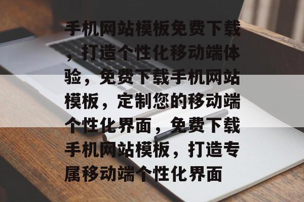 手机网站模板免费下载，打造个性化移动端体验，免费下载手机网站模板，定制您的移动端个性化界面，免费下载手机网站模板，打造专属移动端个性化界面