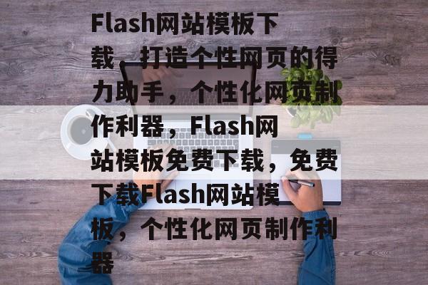 Flash网站模板下载，打造个性网页的得力助手，个性化网页制作利器，Flash网站模板免费下载，免费下载Flash网站模板，个性化网页制作利器