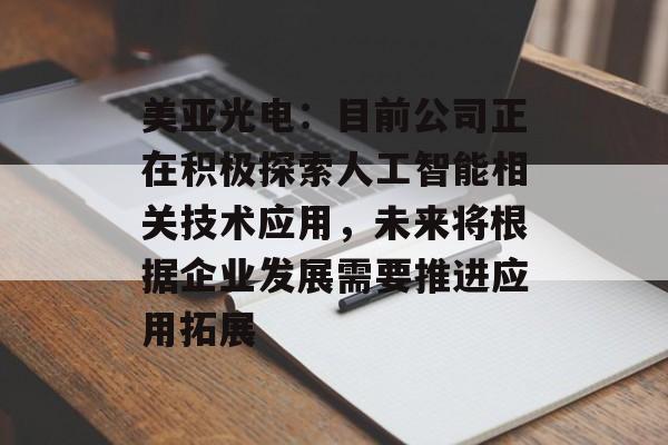 美亚光电：目前公司正在积极探索人工智能相关技术应用，未来将根据企业发展需要推进应用拓展
