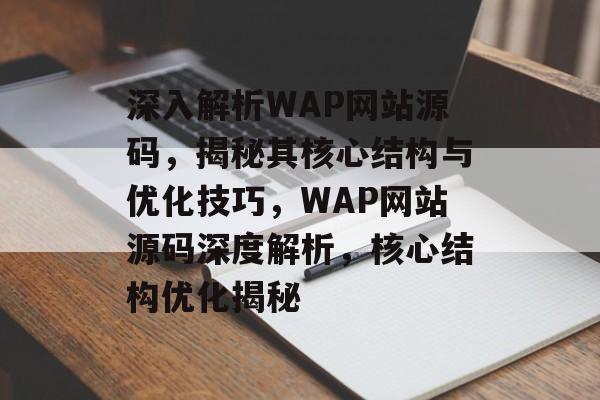 深入解析WAP网站源码，揭秘其核心结构与优化技巧，WAP网站源码深度解析，核心结构优化揭秘
