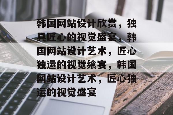 韩国网站设计欣赏，独具匠心的视觉盛宴，韩国网站设计艺术，匠心独运的视觉飨宴，韩国网站设计艺术，匠心独运的视觉盛宴
