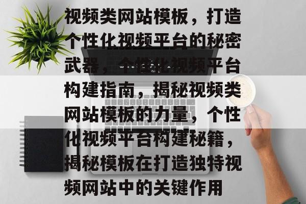 视频类网站模板，打造个性化视频平台的秘密武器，个性化视频平台构建指南，揭秘视频类网站模板的力量，个性化视频平台构建秘籍，揭秘模板在打造独特视频网站中的关键作用