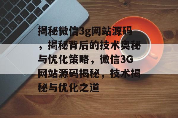 揭秘微信3g网站源码，揭秘背后的技术奥秘与优化策略，微信3G网站源码揭秘，技术揭秘与优化之道