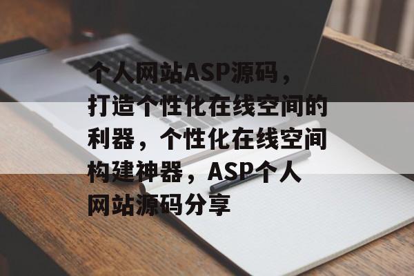 个人网站ASP源码，打造个性化在线空间的利器，个性化在线空间构建神器，ASP个人网站源码分享