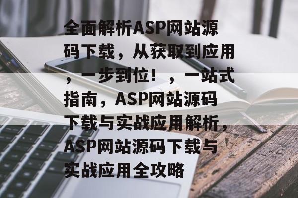 全面解析ASP网站源码下载，从获取到应用，一步到位！，一站式指南，ASP网站源码下载与实战应用解析，ASP网站源码下载与实战应用全攻略
