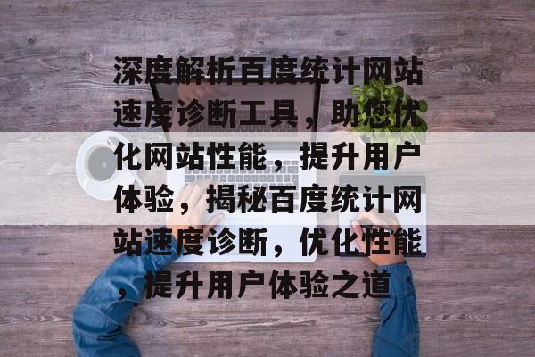 深度解析百度统计网站速度诊断工具，助您优化网站性能，提升用户体验，揭秘百度统计网站速度诊断，优化性能，提升用户体验之道