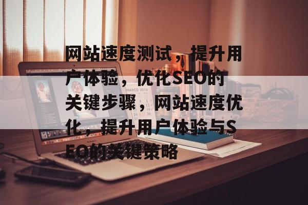 网站速度测试，提升用户体验，优化SEO的关键步骤，网站速度优化，提升用户体验与SEO的关键策略