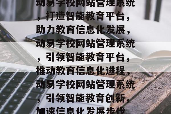 动易学校网站管理系统，打造智能教育平台，助力教育信息化发展，动易学校网站管理系统，引领智能教育平台，推动教育信息化进程，动易学校网站管理系统，引领智能教育创新，加速信息化发展步伐