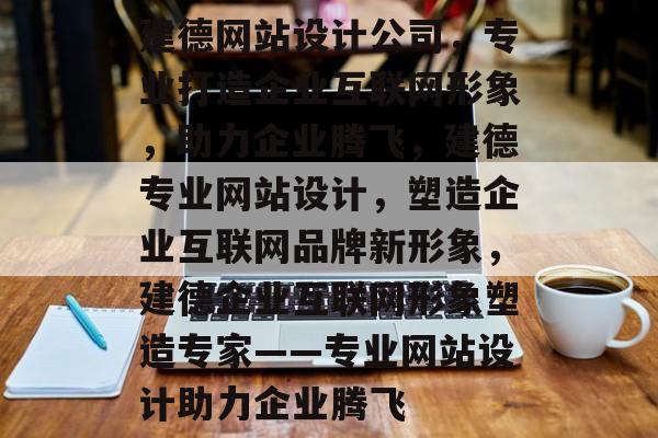 建德网站设计公司，专业打造企业互联网形象，助力企业腾飞，建德专业网站设计，塑造企业互联网品牌新形象，建德企业互联网形象塑造专家——专业网站设计助力企业腾飞
