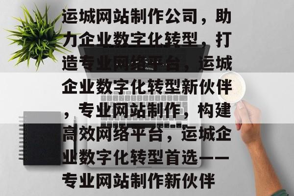 运城网站制作公司，助力企业数字化转型，打造专业网络平台，运城企业数字化转型新伙伴，专业网站制作，构建高效网络平台，运城企业数字化转型首选——专业网站制作新伙伴