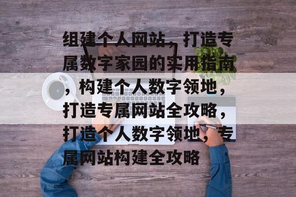 组建个人网站，打造专属数字家园的实用指南，构建个人数字领地，打造专属网站全攻略，打造个人数字领地，专属网站构建全攻略