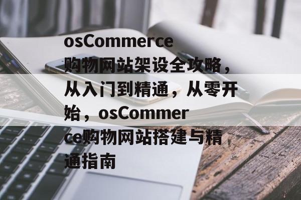 osCommerce购物网站架设全攻略，从入门到精通，从零开始，osCommerce购物网站搭建与精通指南