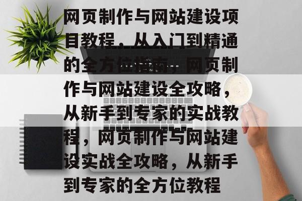 网页制作与网站建设项目教程，从入门到精通的全方位指南，网页制作与网站建设全攻略，从新手到专家的实战教程，网页制作与网站建设实战全攻略，从新手到专家的全方位教程