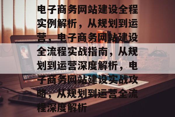 电子商务网站建设全程实例解析，从规划到运营，电子商务网站建设全流程实战指南，从规划到运营深度解析，电子商务网站建设实战攻略，从规划到运营全流程深度解析