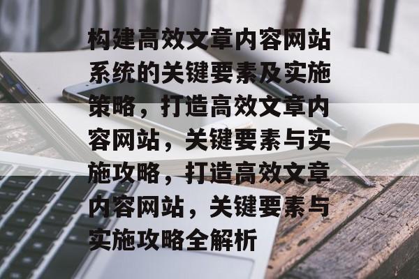 构建高效文章内容网站系统的关键要素及实施策略，打造高效文章内容网站，关键要素与实施攻略，打造高效文章内容网站，关键要素与实施攻略全解析