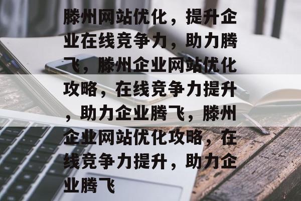 滕州网站优化，提升企业在线竞争力，助力腾飞，滕州企业网站优化攻略，在线竞争力提升，助力企业腾飞，滕州企业网站优化攻略，在线竞争力提升，助力企业腾飞