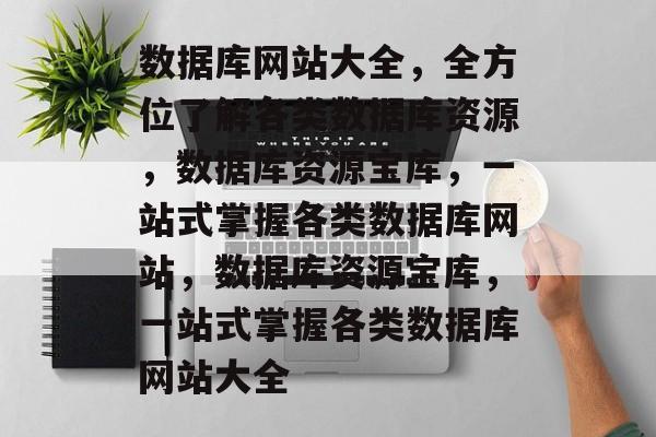 数据库网站大全，全方位了解各类数据库资源，数据库资源宝库，一站式掌握各类数据库网站，数据库资源宝库，一站式掌握各类数据库网站大全