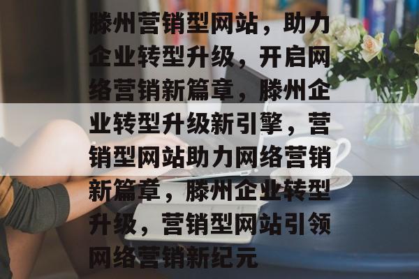 滕州营销型网站，助力企业转型升级，开启网络营销新篇章，滕州企业转型升级新引擎，营销型网站助力网络营销新篇章，滕州企业转型升级，营销型网站引领网络营销新纪元