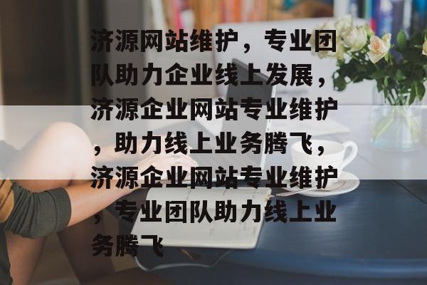 济源网站维护，专业团队助力企业线上发展，济源企业网站专业维护，助力线上业务腾飞，济源企业网站专业维护，专业团队助力线上业务腾飞