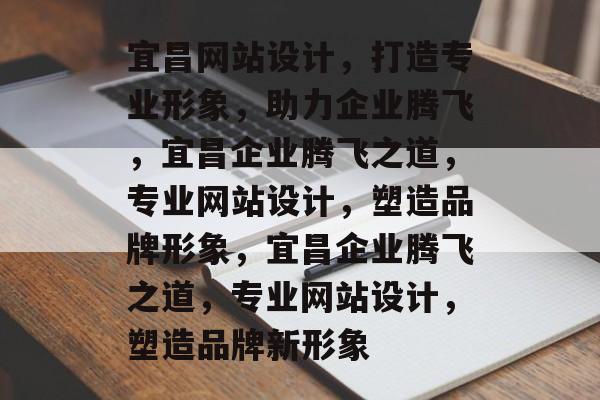 宜昌网站设计，打造专业形象，助力企业腾飞，宜昌企业腾飞之道，专业网站设计，塑造品牌形象，宜昌企业腾飞之道，专业网站设计，塑造品牌新形象