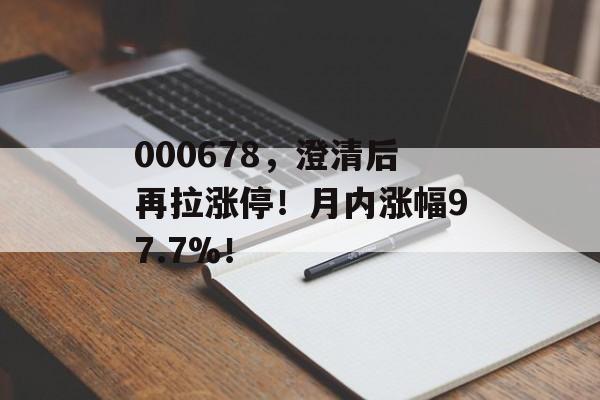 000678，澄清后再拉涨停！月内涨幅97.7%！