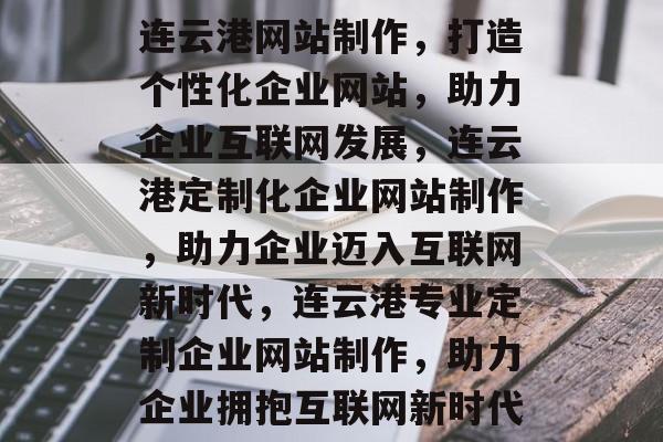 连云港网站制作，打造个性化企业网站，助力企业互联网发展，连云港定制化企业网站制作，助力企业迈入互联网新时代，连云港专业定制企业网站制作，助力企业拥抱互联网新时代