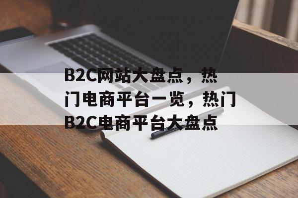 B2C网站大盘点，热门电商平台一览，热门B2C电商平台大盘点