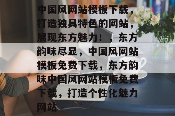 中国风网站模板下载，打造独具特色的网站，展现东方魅力！，东方韵味尽显，中国风网站模板免费下载，东方韵味中国风网站模板免费下载，打造个性化魅力网站