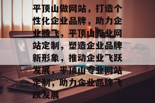 平顶山做网站，打造个性化企业品牌，助力企业腾飞，平顶山专业网站定制，塑造企业品牌新形象，推动企业飞跃发展，平顶山专业网站定制，助力企业品牌飞跃发展