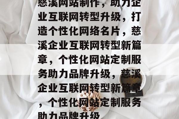 慈溪网站制作，助力企业互联网转型升级，打造个性化网络名片，慈溪企业互联网转型新篇章，个性化网站定制服务助力品牌升级，慈溪企业互联网转型新篇章，个性化网站定制服务助力品牌升级
