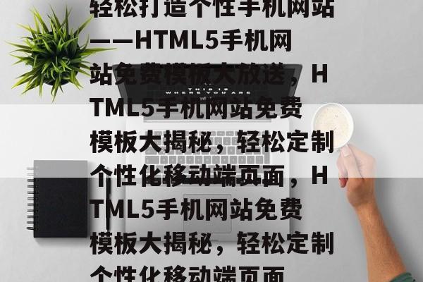 轻松打造个性手机网站——HTML5手机网站免费模板大放送，HTML5手机网站免费模板大揭秘，轻松定制个性化移动端页面，HTML5手机网站免费模板大揭秘，轻松定制个性化移动端页面