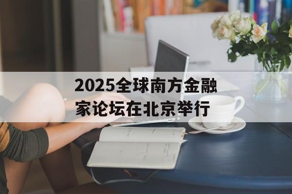 2025全球南方金融家论坛在北京举行