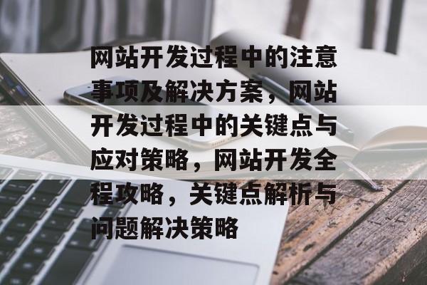 网站开发过程中的注意事项及解决方案，网站开发过程中的关键点与应对策略，网站开发全程攻略，关键点解析与问题解决策略