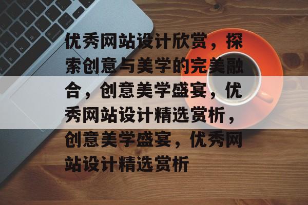 优秀网站设计欣赏，探索创意与美学的完美融合，创意美学盛宴，优秀网站设计精选赏析，创意美学盛宴，优秀网站设计精选赏析