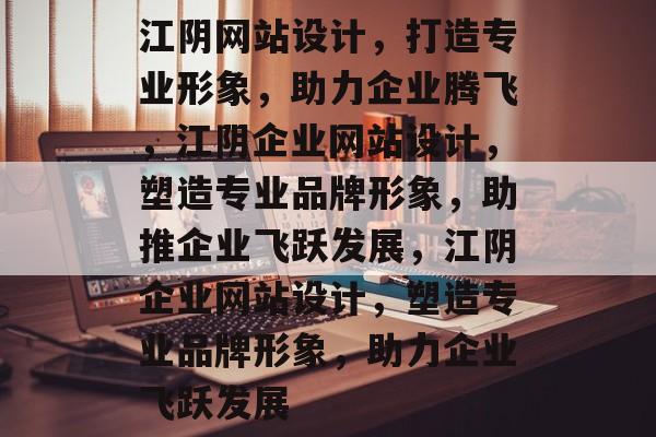 江阴网站设计，打造专业形象，助力企业腾飞，江阴企业网站设计，塑造专业品牌形象，助推企业飞跃发展，江阴企业网站设计，塑造专业品牌形象，助力企业飞跃发展